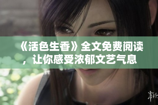 《活色生香》全文免費(fèi)閱讀，讓你感受濃郁文藝氣息