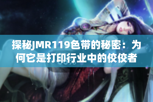 探秘JMR119色帶的秘密：為何它是打印行業(yè)中的佼佼者？