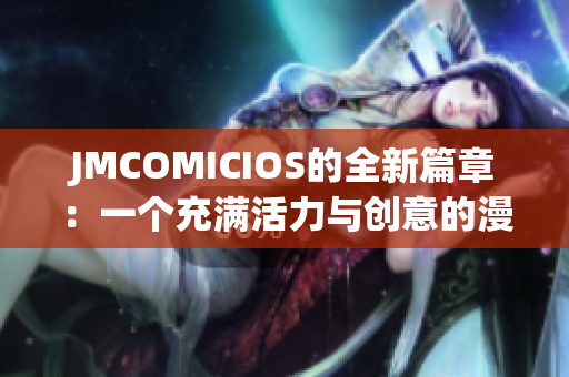 JMCOMICIOS的全新篇章：一個充滿活力與創(chuàng)意的漫畫世界