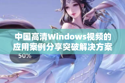 中國高清Windows視頻的應(yīng)用案例分享突破解決方案助力企業(yè)發(fā)展