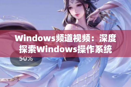 Windows頻道視頻：深度探索Windows操作系統(tǒng)