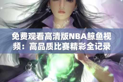 免費(fèi)觀看高清版NBA鯨魚視頻：高品質(zhì)比賽精彩全記錄