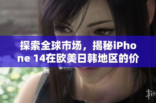 探索全球市場，揭秘iPhone 14在歐美日韓地區(qū)的價格范圍