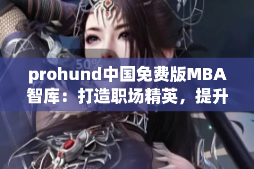 prohund中國(guó)免費(fèi)版MBA智庫：打造職場(chǎng)精英，提升管理智慧