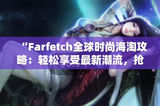 “Farfetch全球時尚海淘攻略：輕松享受最新潮流，搶購心儀設(shè)計(jì)師品牌！”