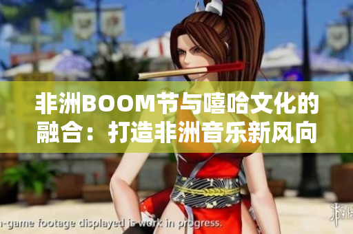 非洲BOOM節(jié)與嘻哈文化的融合：打造非洲音樂新風(fēng)向