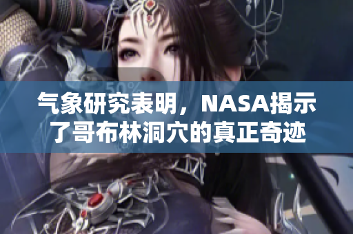 氣象研究表明，NASA揭示了哥布林洞穴的真正奇跡