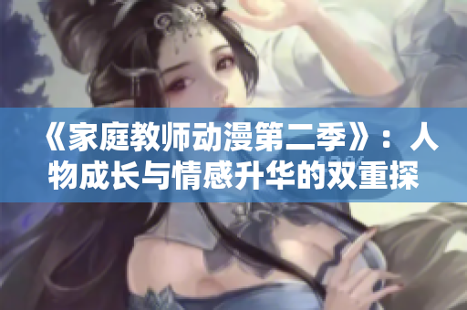 《家庭教師動(dòng)漫第二季》：人物成長(zhǎng)與情感升華的雙重探索