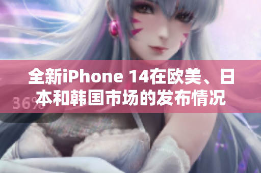 全新iPhone 14在歐美、日本和韓國(guó)市場(chǎng)的發(fā)布情況