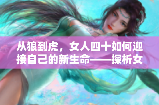 從狼到虎，女人四十如何迎接自己的新生命——探析女性中年地位與生活態(tài)度