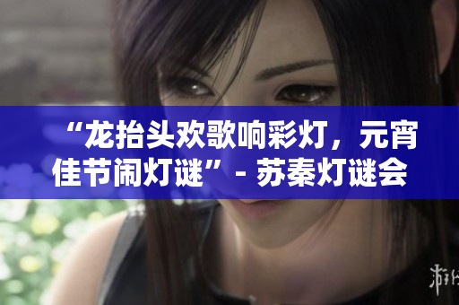 “龍?zhí)ь^歡歌響彩燈，元宵佳節(jié)鬧燈謎”- 蘇秦?zé)糁i會