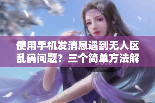 使用手機(jī)發(fā)消息遇到無人區(qū)亂碼問題？三個(gè)簡單方法解決！