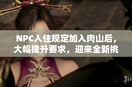 NPC入住規(guī)定加入肉山后，大幅提升要求，迎來全新挑戰(zhàn)
