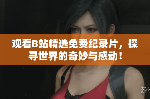 觀看B站精選免費(fèi)紀(jì)錄片，探尋世界的奇妙與感動(dòng)！