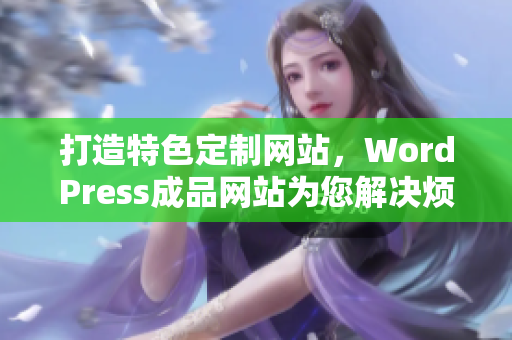 打造特色定制網(wǎng)站，WordPress成品網(wǎng)站為您解決煩惱