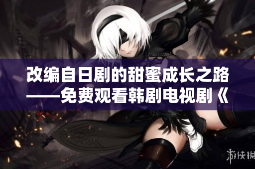 改編自日劇的甜蜜成長之路——免費觀看韓劇電視劇《單身媽媽》！