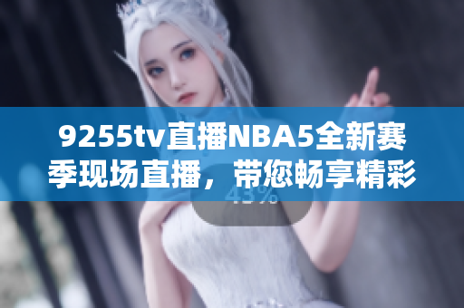 9255tv直播NBA5全新賽季現場直播，帶您暢享精彩比賽