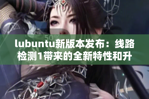 lubuntu新版本發(fā)布：線路檢測1帶來的全新特性和升級