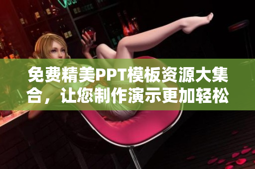 免費精美PPT模板資源大集合，讓您制作演示更加輕松效果炫酷