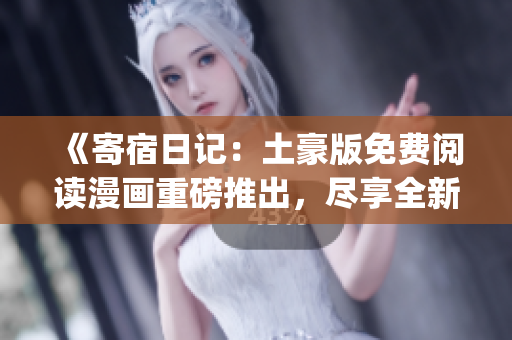 《寄宿日記：土豪版免費閱讀漫畫重磅推出，盡享全新精彩內容！》(1)
