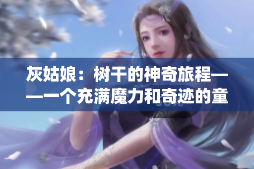 灰姑娘：樹干的神奇旅程——一個充滿魔力和奇跡的童話故事(1)