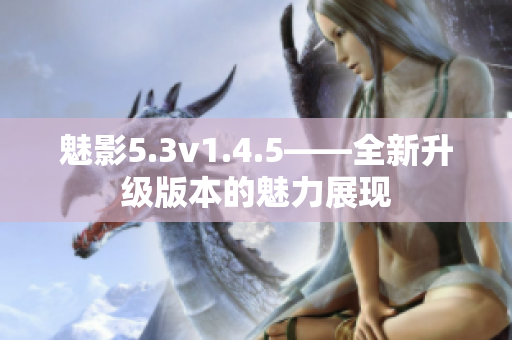 魅影5.3v1.4.5——全新升級版本的魅力展現(xiàn)