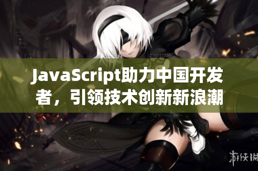 JavaScript助力中國(guó)開(kāi)發(fā)者，引領(lǐng)技術(shù)創(chuàng)新新浪潮