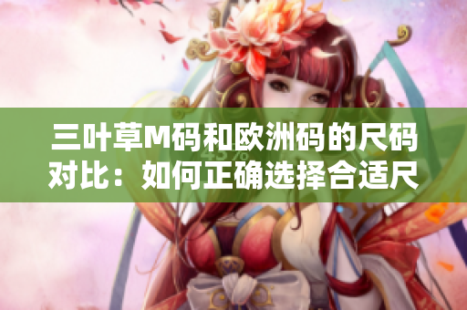 三葉草M碼和歐洲碼的尺碼對比：如何正確選擇合適尺碼？