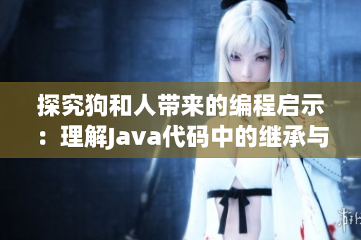 探究狗和人帶來的編程啟示：理解Java代碼中的繼承與多態(tài)