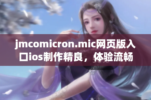 jmcomicron.mic網(wǎng)頁版入口ios制作精良，體驗(yàn)流暢 