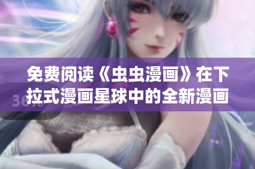 免費(fèi)閱讀《蟲蟲漫畫》在下拉式漫畫星球中的全新漫畫世界(1)