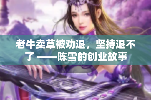 老牛賣(mài)草被勸退，堅(jiān)持退不了 ——陳雪的創(chuàng)業(yè)故事