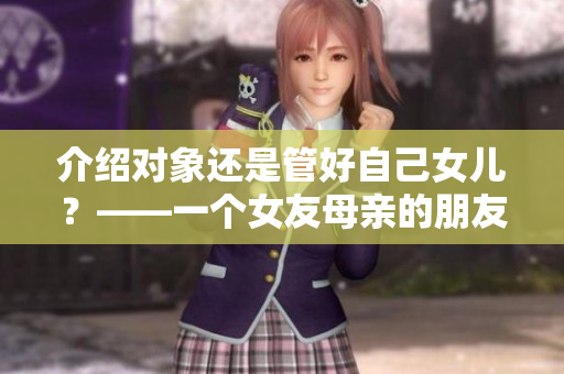 介紹對(duì)象還是管好自己女兒？——一個(gè)女友母親的朋友的介紹事件引發(fā)的思考