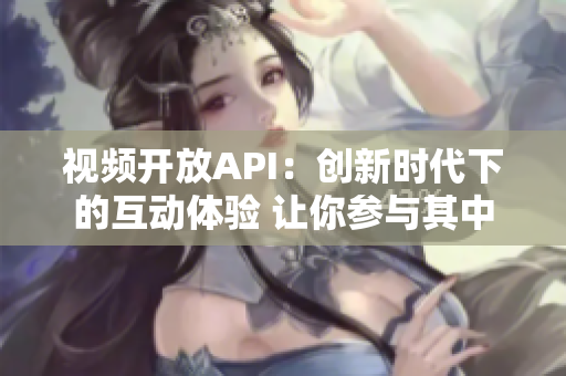 視頻開(kāi)放API：創(chuàng)新時(shí)代下的互動(dòng)體驗(yàn) 讓你參與其中
