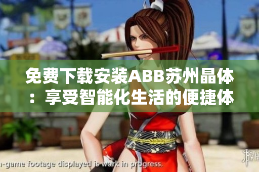 免費(fèi)下載安裝ABB蘇州晶體：享受智能化生活的便捷體驗(yàn)