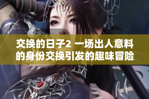 交換的日子2 一場出人意料的身份交換引發(fā)的趣味冒險