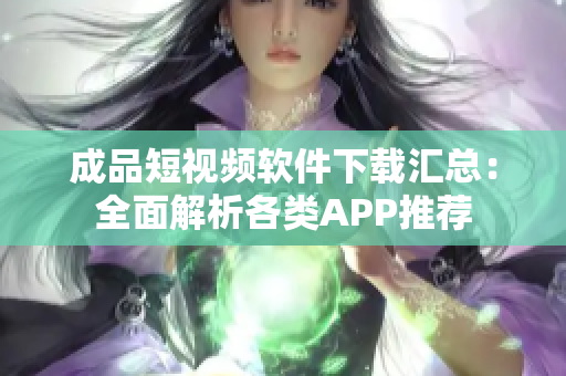 成品短視頻軟件下載匯總：全面解析各類APP推薦