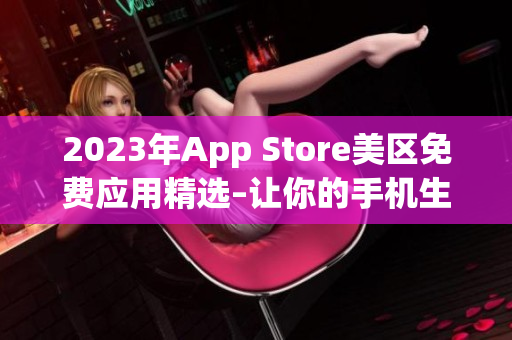 2023年App Store美區(qū)免費(fèi)應(yīng)用精選–讓你的手機(jī)生活更精彩