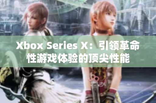 Xbox Series X：引領(lǐng)革命性游戲體驗(yàn)的頂尖性能