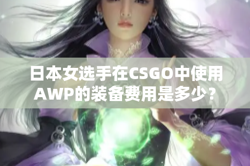 日本女選手在CSGO中使用AWP的裝備費用是多少？