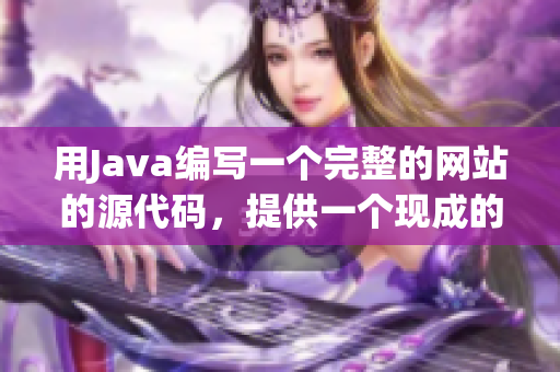 用Java編寫一個(gè)完整的網(wǎng)站的源代碼，提供一個(gè)現(xiàn)成的基礎(chǔ)解決方案