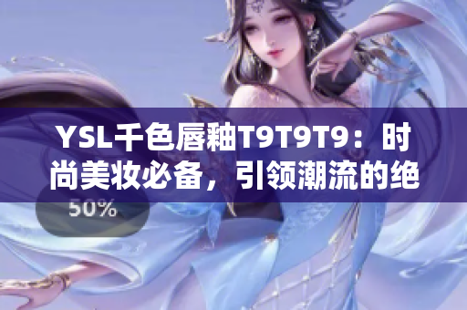 YSL千色唇釉T9T9T9：時(shí)尚美妝必備，引領(lǐng)潮流的絕佳選擇