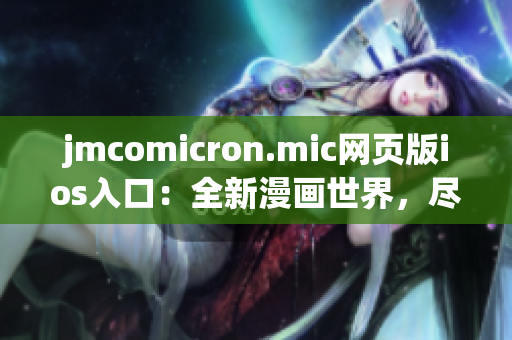 jmcomicron.mic網(wǎng)頁版ios入口：全新漫畫世界，盡情暢游(1)