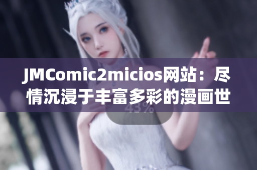 JMComic2micios網(wǎng)站：盡情沉浸于豐富多彩的漫畫世界