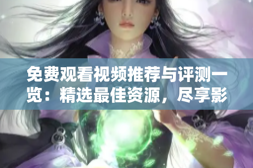 免費(fèi)觀看視頻推薦與評(píng)測(cè)一覽：精選最佳資源，盡享影視盛宴
