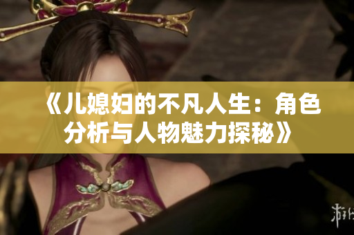 《兒媳婦的不凡人生：角色分析與人物魅力探秘》