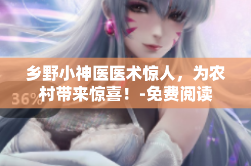 鄉(xiāng)野小神醫(yī)醫(yī)術(shù)驚人，為農(nóng)村帶來驚喜！-免費(fèi)閱讀