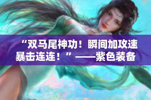 “雙馬尾神功！瞬間加攻速暴擊連連！”——紫色裝備引領(lǐng)狂歡創(chuàng)新！
