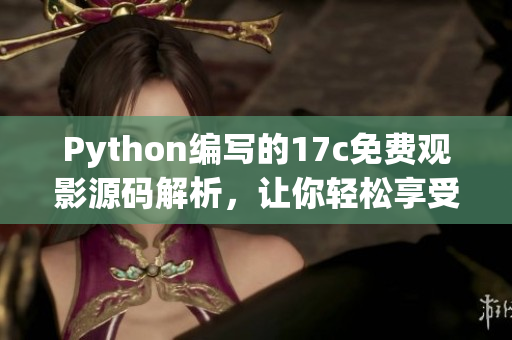 Python編寫的17c免費(fèi)觀影源碼解析，讓你輕松享受電影盛宴