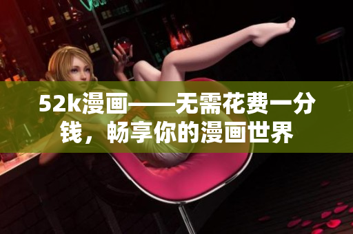 52k漫畫——無需花費(fèi)一分錢，暢享你的漫畫世界